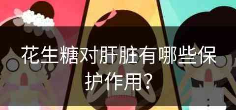 花生糖对肝脏有哪些保护作用？